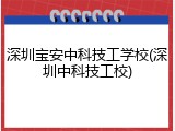 深圳宝安中科技工学校(深圳中科技工校)