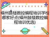 福州鼓楼数控编程培训学校哪家好点(福州鼓楼数控编程培训优选)