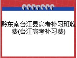 黔东南台江县高考补习班收费(台江高考补习费)