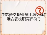 淮安农校 职业高中怎么样("淮安农校职高评价")