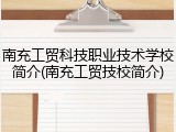 南充工贸科技职业技术学校简介(南充工贸技校简介)