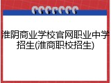 淮阴商业学校官网职业中学招生(淮商职校招生)