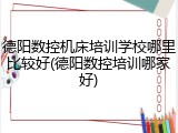 德阳数控机床培训学校哪里比较好(德阳数控培训哪家好)