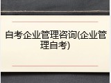 自考企业管理咨询(企业管理自考)