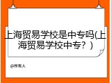 上海贸易学校是中专吗(上海贸易学校中专？)