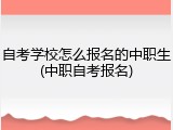自考学校怎么报名的中职生(中职自考报名)