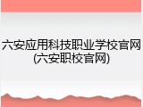 六安应用科技职业学校官网(六安职校官网)