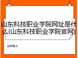 山东科技职业学院网址是什么(山东科技职业学院官网)