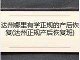 达州哪里有学正规的产后恢复(达州正规产后恢复班)