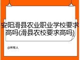 安阳滑县农业职业学校要求高吗(滑县农校要求高吗)