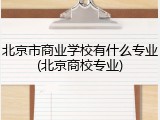 北京市商业学校有什么专业(北京商校专业)