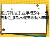临沂科技职业学院5年一贯制招生(临沂科技职院5年制)