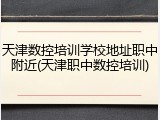 天津数控培训学校地址职中附近(天津职中数控培训)