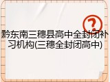 黔东南三穗县高中全封闭补习机构(三穗全封闭高中)