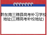 黔东南三穗县高考补习学校地址(三穗高考补校地址)
