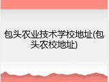 包头农业技术学校地址(包头农校地址)