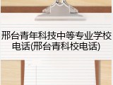 邢台青年科技中等专业学校电话(邢台青科校电话)