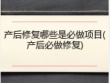 产后修复哪些是必做项目(产后必做修复)