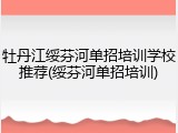 牡丹江绥芬河单招培训学校推荐(绥芬河单招培训)