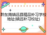 黔东南镇远县精品补习学校地址(镇远补习校址)