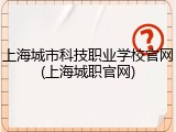 上海城市科技职业学校官网(上海城职官网)