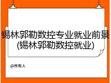 锡林郭勒数控专业就业前景(锡林郭勒数控就业)