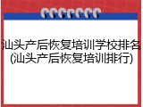 汕头产后恢复培训学校排名(汕头产后恢复培训排行)