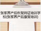 张家界产后恢复师证培训学校(张家界产后康复培训)