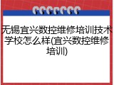 无锡宜兴数控维修培训技术学校怎么样(宜兴数控维修培训)