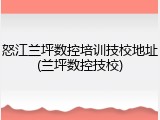 怒江兰坪数控培训技校地址(兰坪数控技校)
