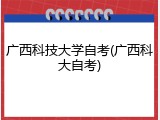 广西科技大学自考(广西科大自考)
