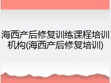 海西产后修复训练课程培训机构(海西产后修复培训)