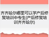 齐齐哈尔哪里可以学产后修复培训中专生(产后修复培训齐齐哈尔)