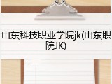 山东科技职业学院jk(山东职院JK)
