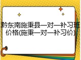 黔东南施秉县一对一补习班价格(施秉一对一补习价)