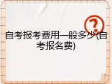 自考报考费用一般多少(自考报名费)