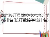 龙岩长汀县数控技术培训学校排名(长汀数控学校排名)