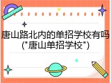 唐山路北内的单招学校有吗("唐山单招学校")