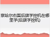 察哈尔右翼后旗学挖机在哪里学(后旗学挖机)