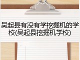 吴起县有没有学挖掘机的学校(吴起县挖掘机学校)