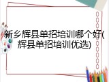 新乡辉县单招培训哪个好(辉县单招培训优选)