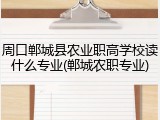 周口郸城县农业职高学校读什么专业(郸城农职专业)