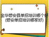 金华磐安县单招培训哪个好(磐安单招培训哪家好)