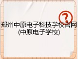 郑州中原电子科技学校官网(中原电子学校)