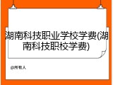 湖南科技职业学校学费(湖南科技职校学费)
