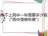考不上高中一年需要多少钱("高中落榜年费")