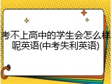 考不上高中的学生会怎么样呢英语(中考失利英语)