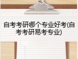自考考研哪个专业好考(自考考研易考专业)