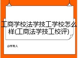 工商学校法学技工学校怎么样(工商法学技工校评)