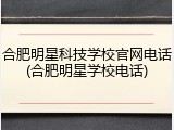 合肥明星科技学校官网电话(合肥明星学校电话)